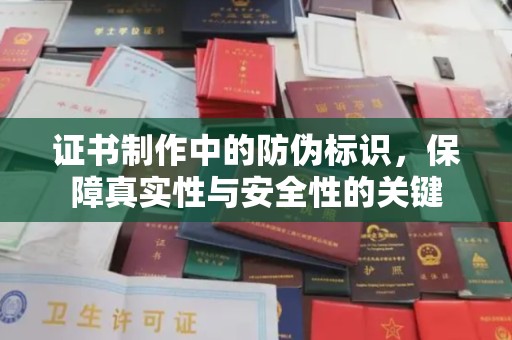 大方证书制作中的防伪标识，保障真实性与安全性的关键