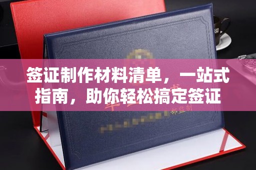 大方签证制作材料清单，一站式指南，助你轻松搞定签证