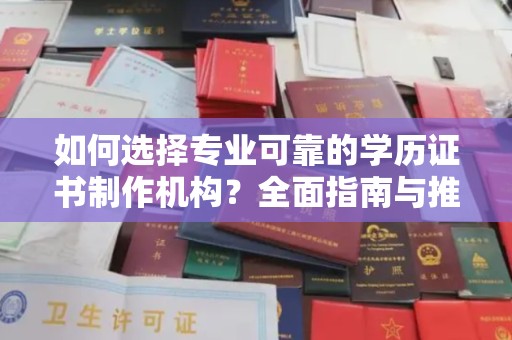 大方如何选择专业可靠的学历证书制作机构？全面指南与推荐