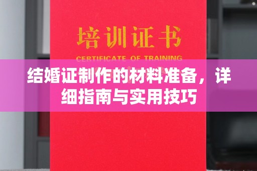 大方结婚证制作的材料准备，详细指南与实用技巧