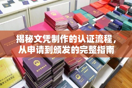 大方揭秘文凭制作的认证流程，从申请到颁发的完整指南