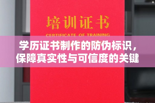 大方学历证书制作的防伪标识，保障真实性与可信度的关键