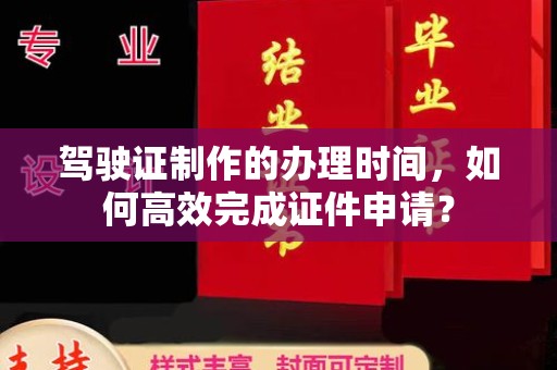 大方驾驶证制作的办理时间，如何高效完成证件申请？