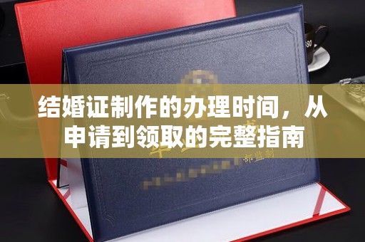 大方结婚证制作的办理时间，从申请到领取的完整指南