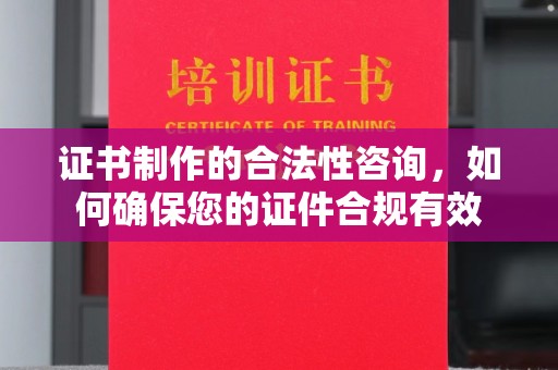 大方证书制作的合法性咨询，如何确保您的证件合规有效