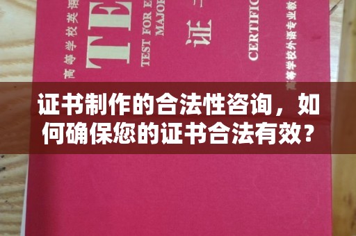 大方证书制作的合法性咨询，如何确保您的证书合法有效？