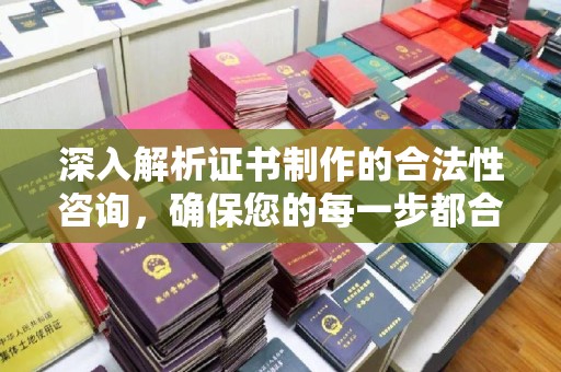 大方深入解析证书制作的合法性咨询，确保您的每一步都合规