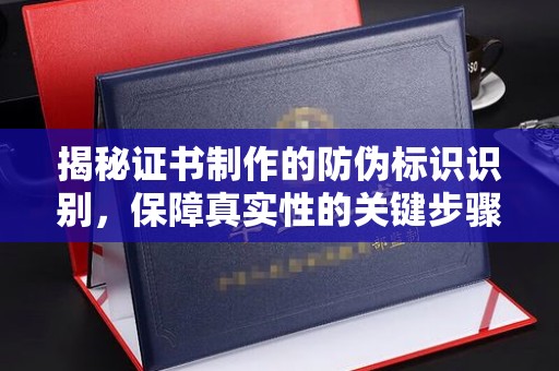 大方揭秘证书制作的防伪标识识别，保障真实性的关键步骤