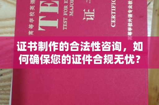 大方证书制作的合法性咨询，如何确保您的证件合规无忧？