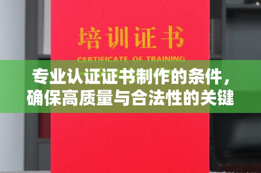 大方专业认证证书制作的条件，确保高质量与合法性的关键要素