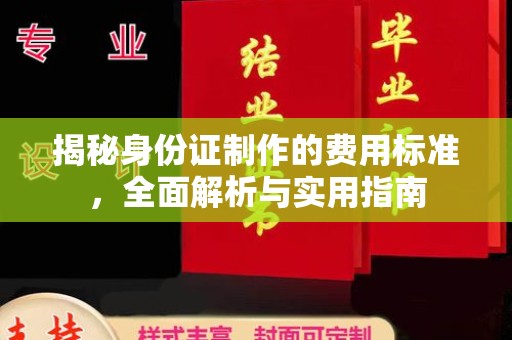 大方揭秘身份证制作的费用标准，全面解析与实用指南
