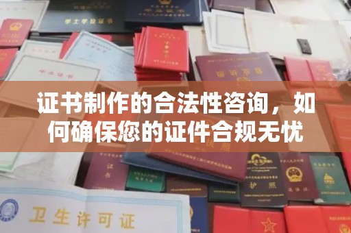 大方证书制作的合法性咨询，如何确保您的证件合规无忧