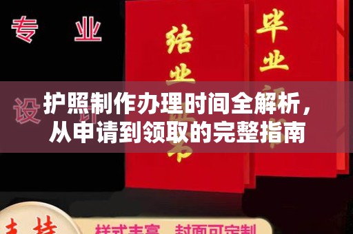 大方护照制作办理时间全解析，从申请到领取的完整指南